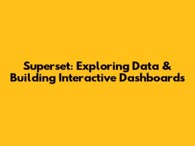 Superset: Exploring Data & Building Interactive Dashboards