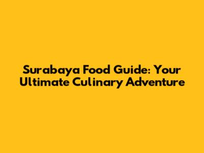 Surabaya Food Guide: Your Ultimate Culinary Adventure
