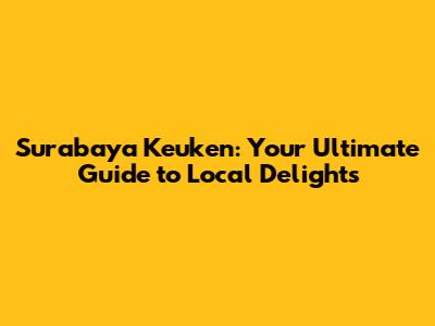 Surabaya Keuken: Your Ultimate Guide to Local Delights