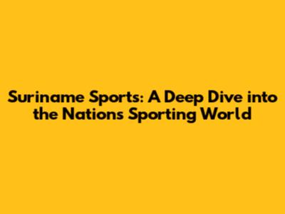 Suriname Sports: A Deep Dive into the Nation's Sporting World