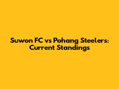 Suwon FC vs Pohang Steelers: Current Standings
