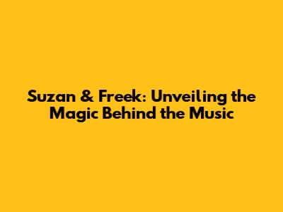 Suzan & Freek: Unveiling the Magic Behind the Music
