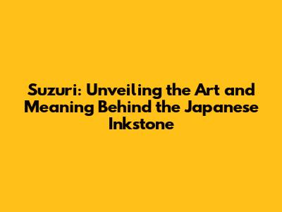 Suzuri: Unveiling the Art and Meaning Behind the Japanese Inkstone
