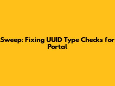 Sweep: Fixing UUID Type Checks for Portal