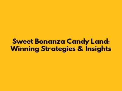 Sweet Bonanza Candy Land: Winning Strategies & Insights