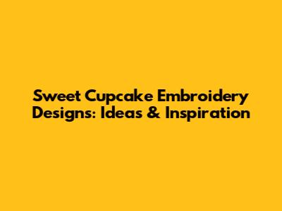 Sweet Cupcake Embroidery Designs: Ideas & Inspiration