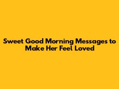 Sweet Good Morning Messages to Make Her Feel Loved