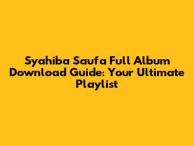 Syahiba Saufa Full Album Download Guide: Your Ultimate Playlist