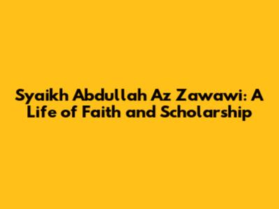 Syaikh Abdullah Az Zawawi: A Life of Faith and Scholarship