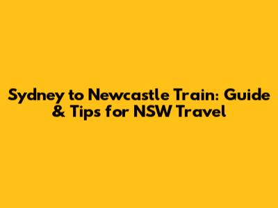 Sydney to Newcastle Train: Guide & Tips for NSW Travel
