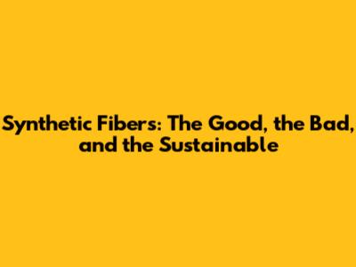 Synthetic Fibers: The Good, the Bad, and the Sustainable