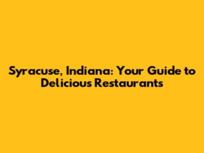 Syracuse, Indiana: Your Guide to Delicious Restaurants