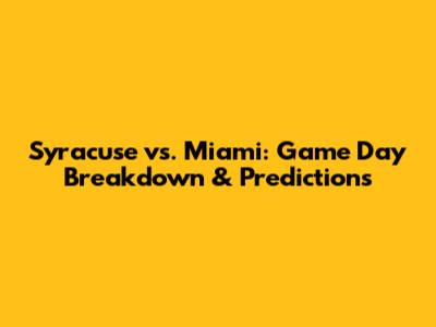 Syracuse vs. Miami: Game Day Breakdown & Predictions