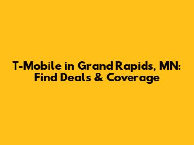 T-Mobile in Grand Rapids, MN: Find Deals & Coverage