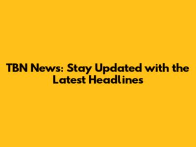 TBN News: Stay Updated with the Latest Headlines