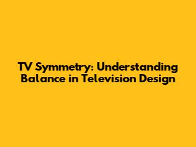 TV Symmetry: Understanding Balance in Television Design