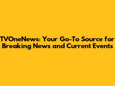 TVOneNews: Your Go-To Source for Breaking News and Current Events