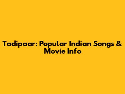 Tadipaar: Popular Indian Songs & Movie Info
