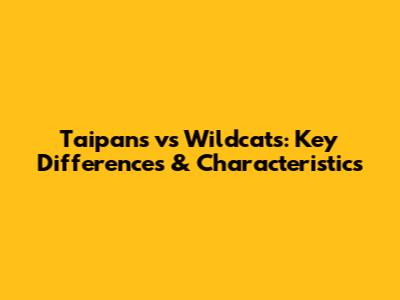 Taipans vs Wildcats: Key Differences & Characteristics