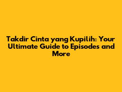 Takdir Cinta yang Kupilih: Your Ultimate Guide to Episodes and More