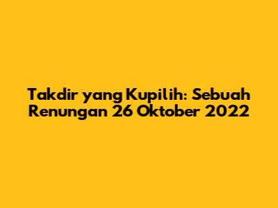 Takdir yang Kupilih: Sebuah Renungan 26 Oktober 2022