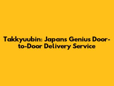 Takkyuubin: Japan's Genius Door-to-Door Delivery Service