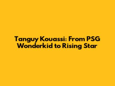 Tanguy Kouassi: From PSG Wonderkid to Rising Star