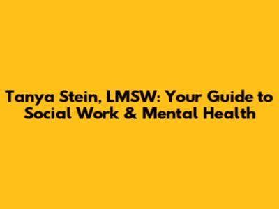 Tanya Stein, LMSW: Your Guide to Social Work & Mental Health