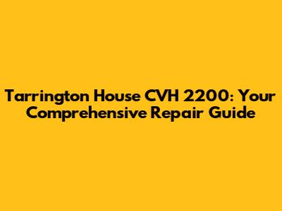 Tarrington House CVH 2200: Your Comprehensive Repair Guide