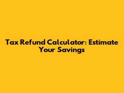 Tax Refund Calculator: Estimate Your Savings