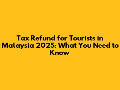 Tax Refund for Tourists in Malaysia 2025: What You Need to Know