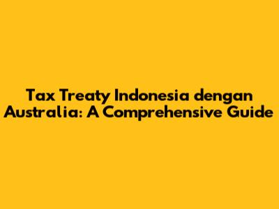 Tax Treaty Indonesia dengan Australia: A Comprehensive Guide