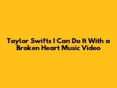 Taylor Swift's "I Can Do It With a Broken Heart" Music Video