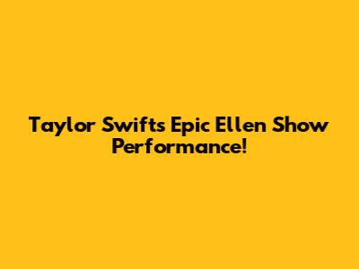 Taylor Swift's Epic Ellen Show Performance!