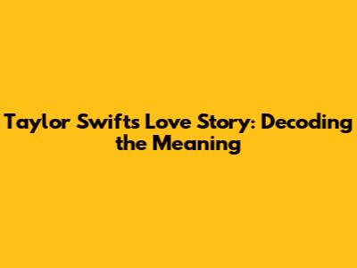 Taylor Swift's Love Story: Decoding the Meaning