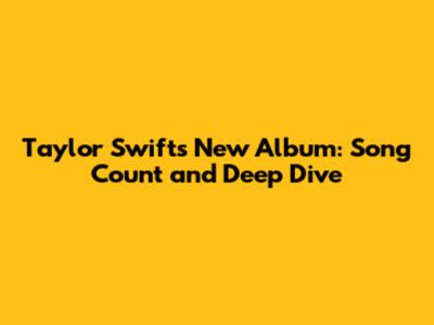 Taylor Swift's New Album: Song Count and Deep Dive