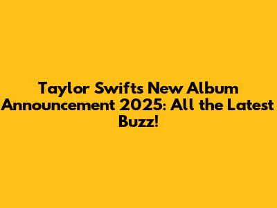 Taylor Swift's New Album Announcement 2025: All the Latest Buzz!