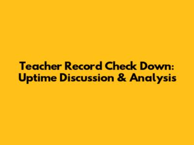 Teacher Record Check Down: Uptime Discussion & Analysis