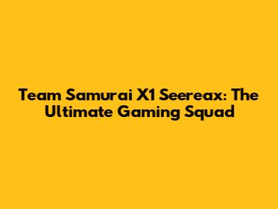 Team Samurai X1 Seereax: The Ultimate Gaming Squad