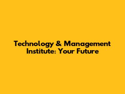Technology & Management Institute: Your Future