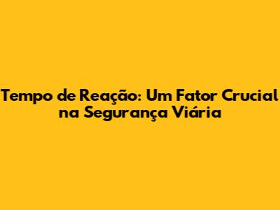 Tempo de Reação: Um Fator Crucial na Segurança Viária