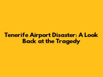 Tenerife Airport Disaster: A Look Back at the Tragedy