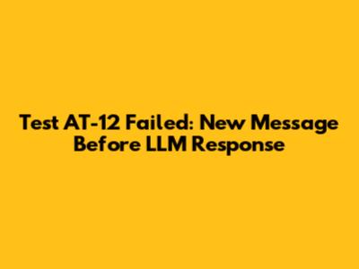 Test AT-12 Failed: New Message Before LLM Response