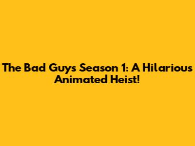 The Bad Guys Season 1: A Hilarious Animated Heist!
