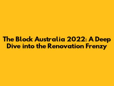 The Block Australia 2022: A Deep Dive into the Renovation Frenzy