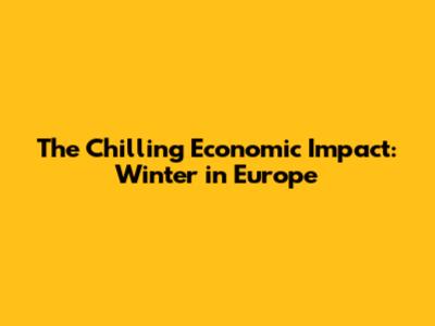 The Chilling Economic Impact: Winter in Europe