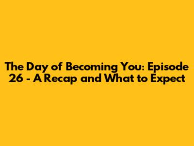 The Day of Becoming You: Episode 26 - A Recap and What to Expect