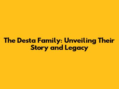 The Desta Family: Unveiling Their Story and Legacy