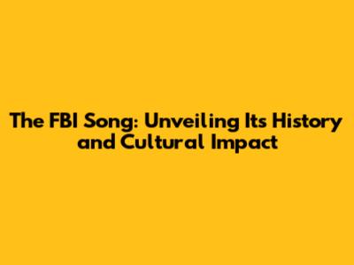 The FBI Song: Unveiling Its History and Cultural Impact