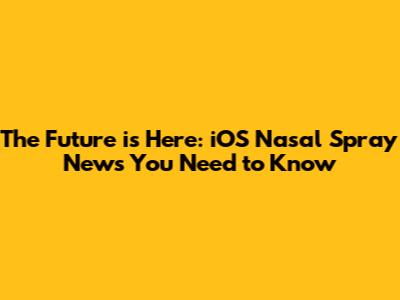 The Future is Here: iOS Nasal Spray News You Need to Know